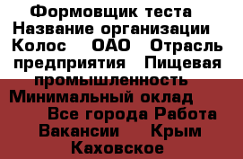 Формовщик теста › Название организации ­ Колос-3, ОАО › Отрасль предприятия ­ Пищевая промышленность › Минимальный оклад ­ 21 000 - Все города Работа » Вакансии   . Крым,Каховское